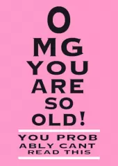 OMG You Are So Old You Probably Can't Read This