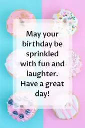 May your birthday be sprinkled with fun and laughter


Have a great day!