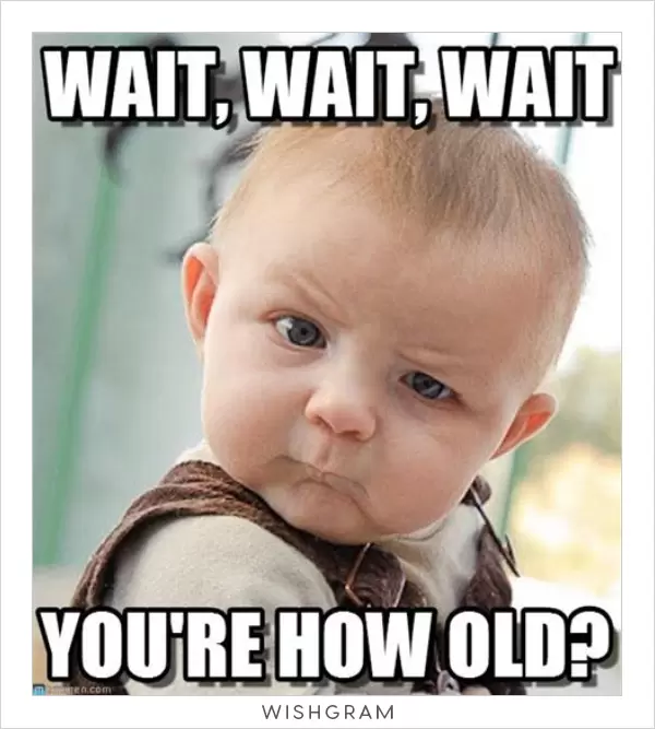 Wait wait wait, you're how old?