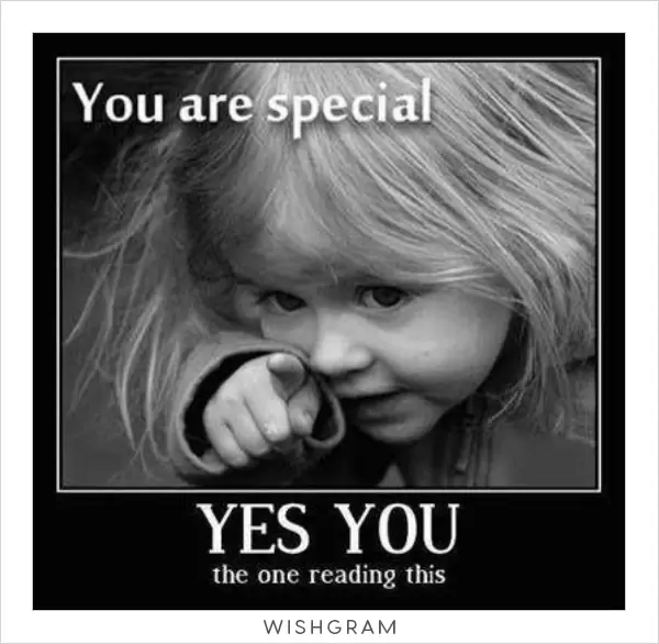 You are special. Yes you the one reading this