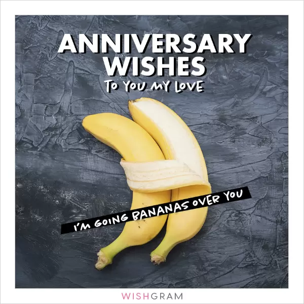 Anniversary wishes to you my love. I'm going bananas over you