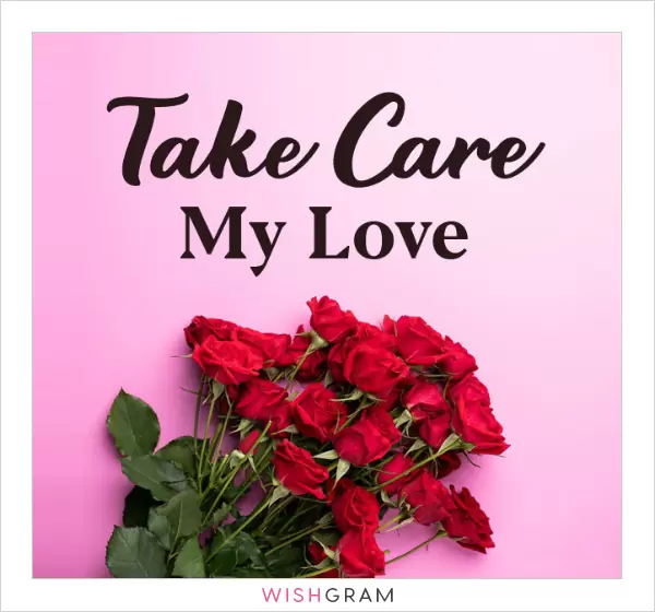 Take care my love