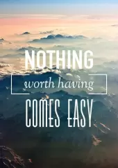 Nothing worth having comes easy