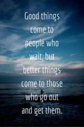 Good things come to people who wait, but better things come to those who go out and get them