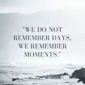We do not remember days. We remember moments