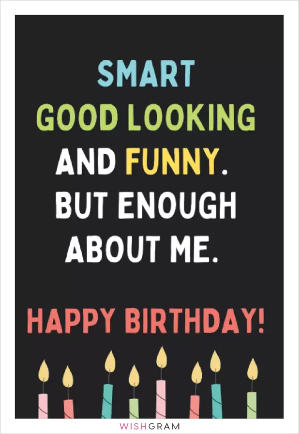 Smart, good looking, and funny! But enough about me. Happy birthday! |  Picture Wishes, Greetings & Messages | Wishgram