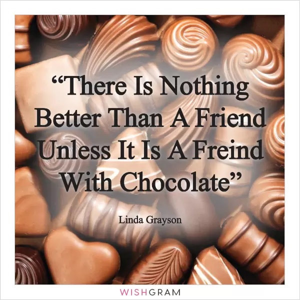 There's nothing better than a friend, unless its a friend with chocolate!