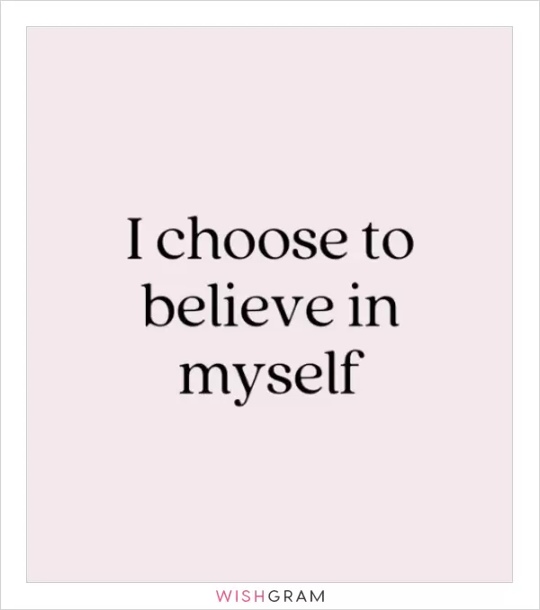 I choose to believe in myself