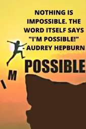 Nothing is impossible. The word itself says 'I'm possible!