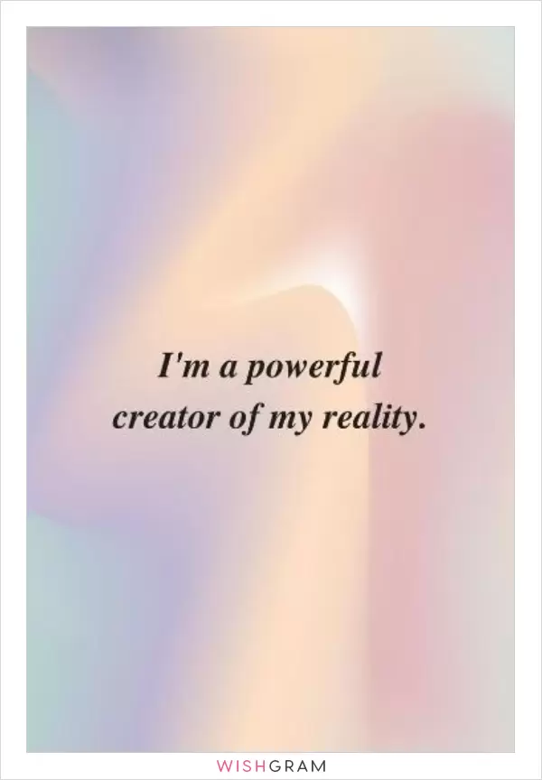 I am a powerful creator of my reality