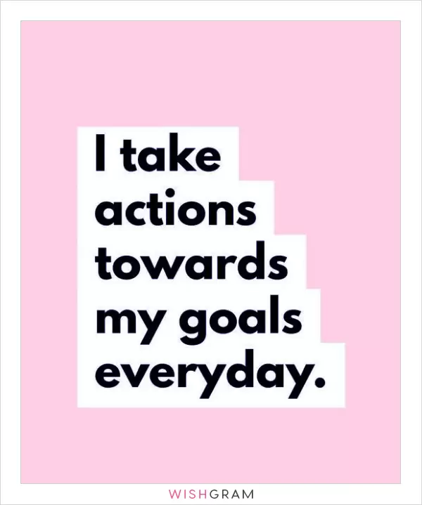 I take action towards my goals everyday