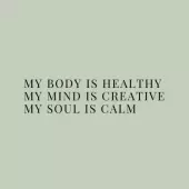 My body is healthy. My mind is creative. My soul is calm