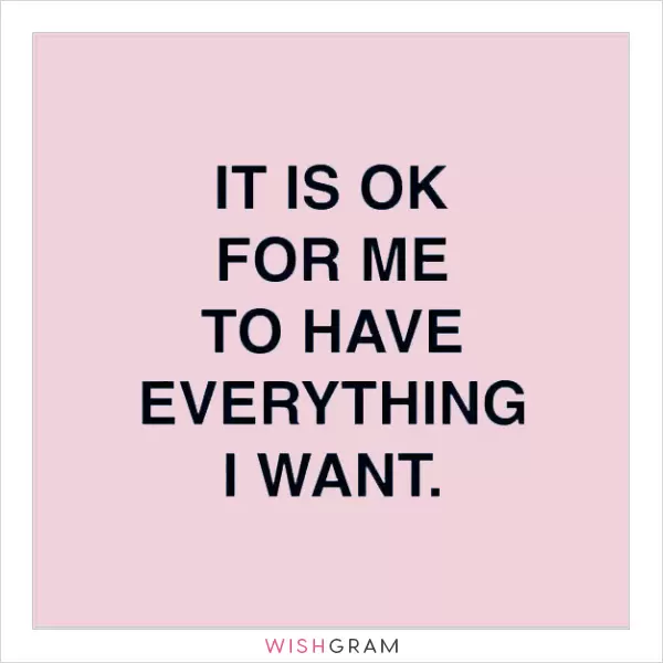 It is ok for me to have everything I want