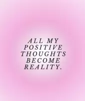 All my positive thoughts become reality