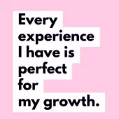 Every experience I have is perfect for my growth