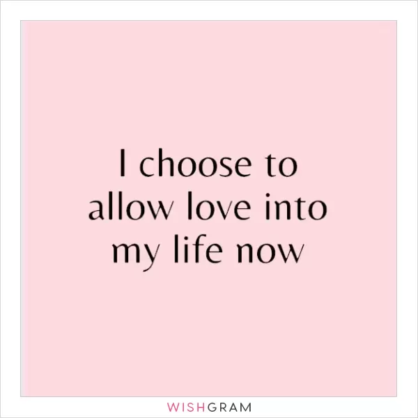 I choose to allow love into my life now