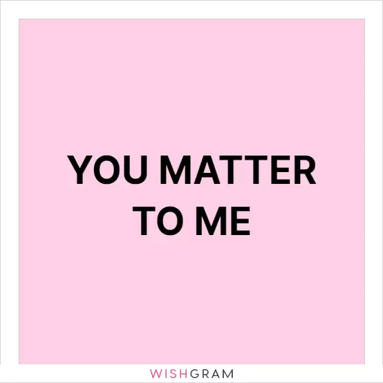 You matter to me